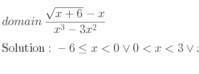The domain of (sqrt(x+6)-x)/(x^3-3x^2) is -6<= x<0\lor 0<x<3\lor x>3